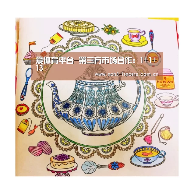爱体育平台-第三方市场合作:1+1+13(图1) 爱体育平台