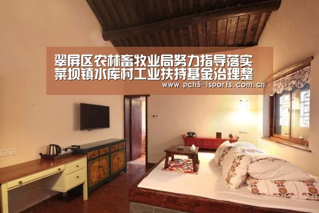 翠屏区农林畜牧业局努力指导落实菜坝镇水库村工业扶持基金治理整改事情‘爱体育入口’(图1) 爱体育APP