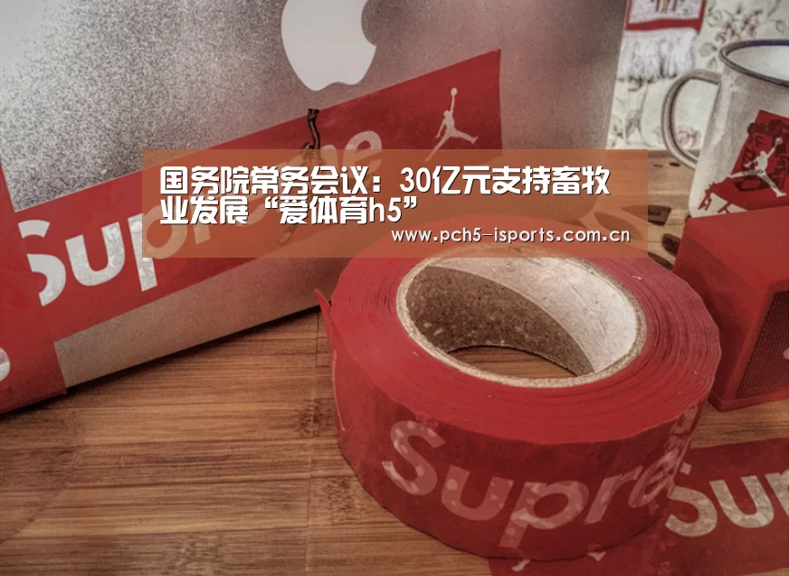 国务院常务会议:30亿元支持畜牧业发展“爱体育h5”(图2) 爱体育APP