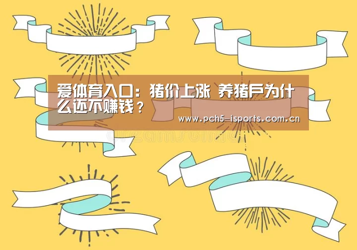 爱体育入口:猪价上涨 养猪户为什么还不赚钱?(图2) 爱体育平台