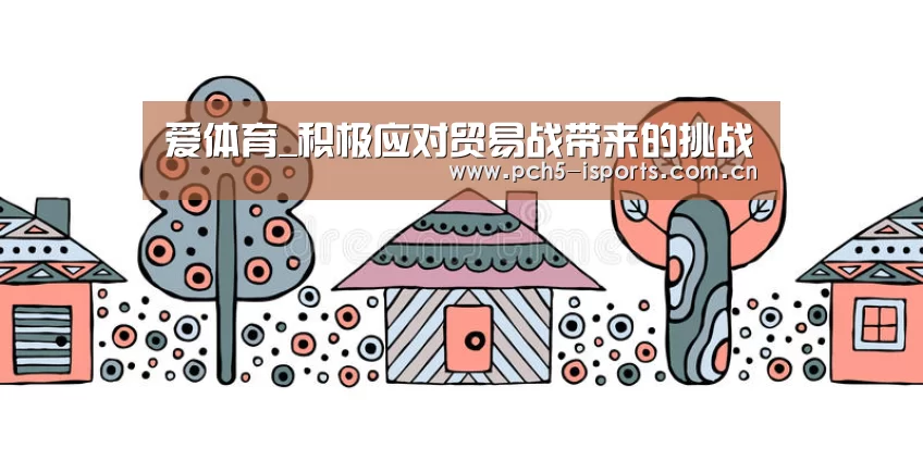 爱体育_积极应对贸易战带来的挑战(图2) 爱体育平台